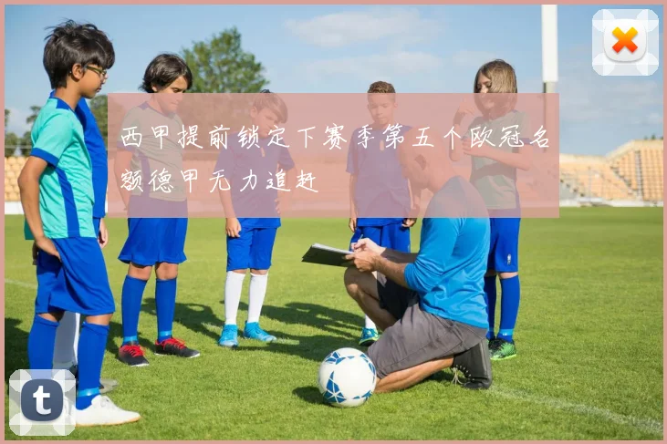 西甲提前锁定下赛季第五个欧冠名额德甲无力追赶