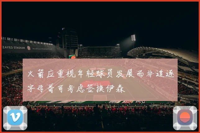 火箭应重视年轻球员发展而非追逐字母哥可考虑签换伊森