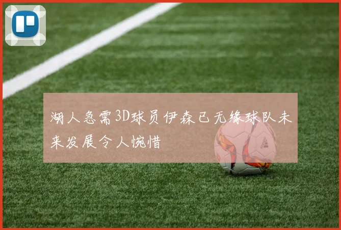 湖人急需3D球员伊森已无缘球队未来发展令人惋惜