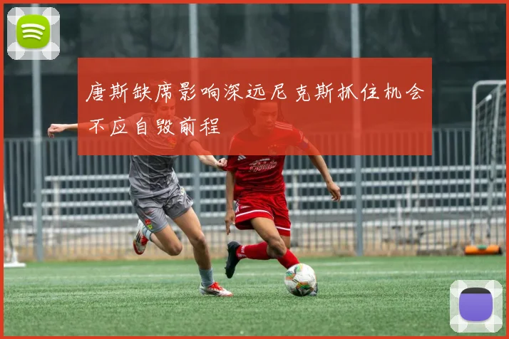 唐斯缺席影响深远尼克斯抓住机会不应自毁前程