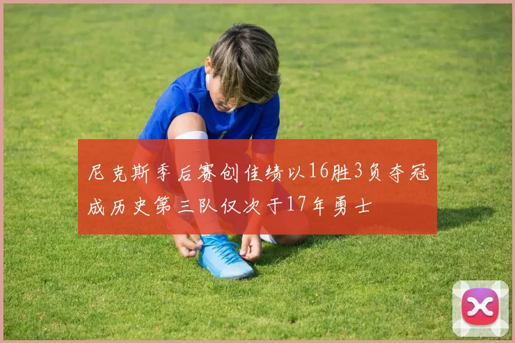 尼克斯季后赛创佳绩以16胜3负夺冠成历史第三队仅次于17年勇士