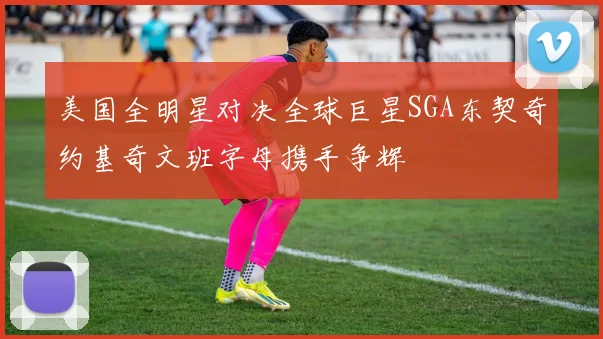 美国全明星对决全球巨星SGA东契奇约基奇文班字母携手争辉