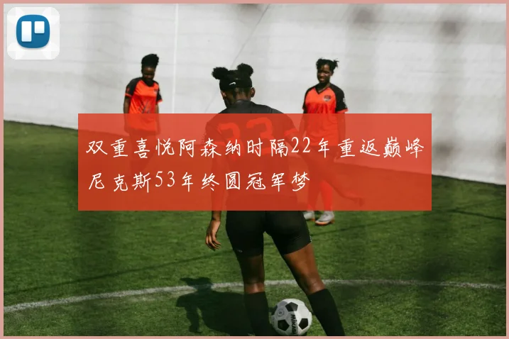 双重喜悦阿森纳时隔22年重返巅峰尼克斯53年终圆冠军梦