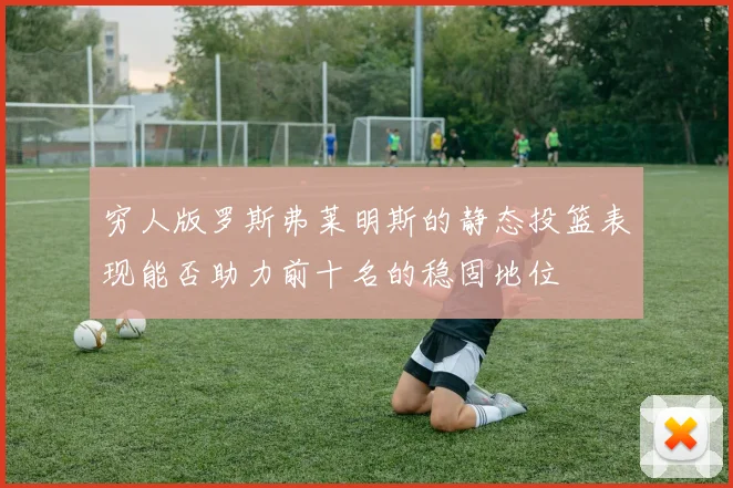 穷人版罗斯弗莱明斯的静态投篮表现能否助力前十名的稳固地位