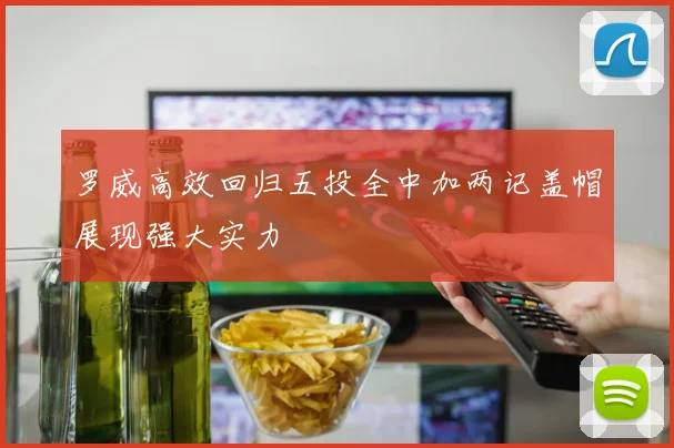 罗威高效回归五投全中加两记盖帽展现强大实力