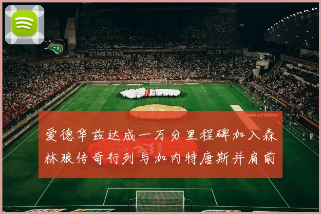爱德华兹达成一万分里程碑加入森林狼传奇行列与加内特唐斯并肩前行